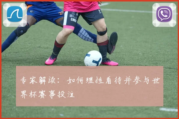 专家解读：如何理性看待并参与世界杯赛事投注