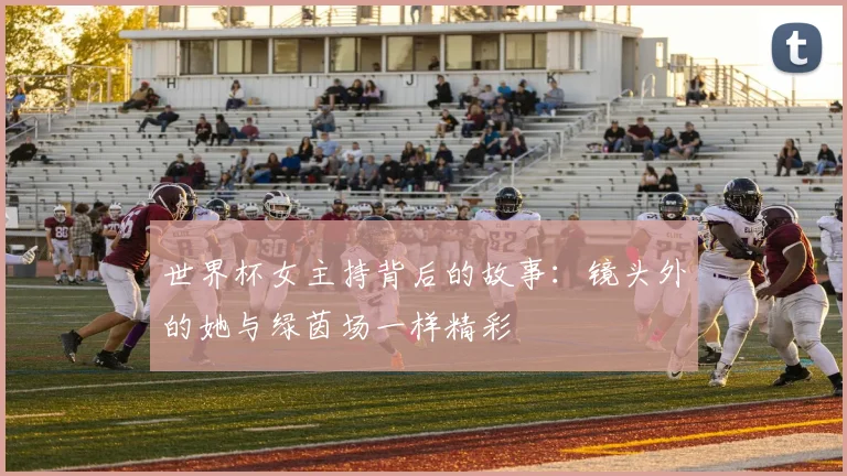 世界杯女主持背后的故事：镜头外的她与绿茵场一样精彩