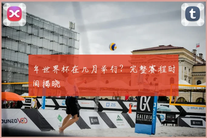 年世界杯在几月举行？完整赛程时间揭晓