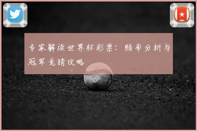 专家解读世界杯彩票：赔率分析与冠军竞猜攻略