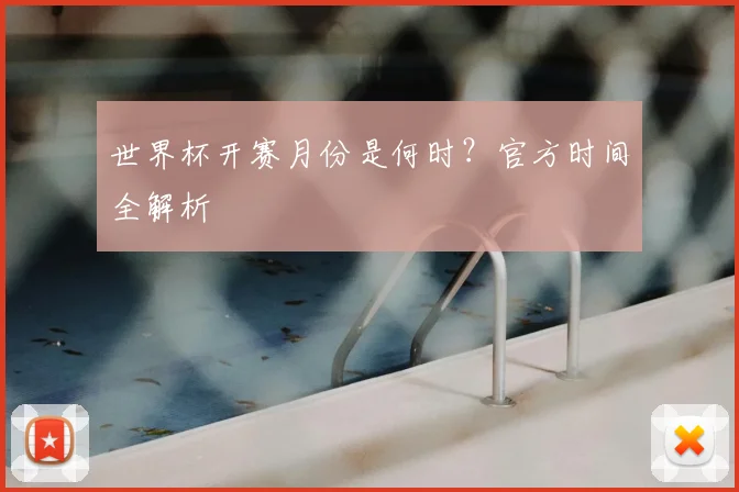 世界杯开赛月份是何时？官方时间全解析