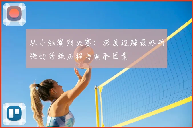 从小组赛到决赛：深度追踪最终两强的晋级历程与制胜因素