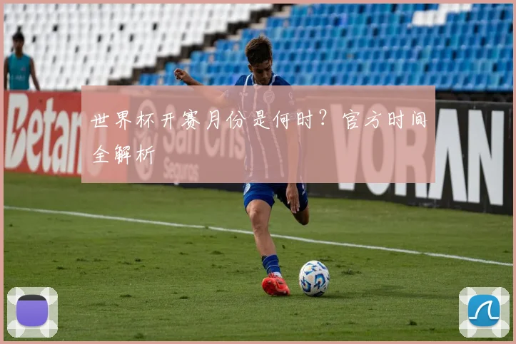 世界杯开赛月份是何时？官方时间全解析
