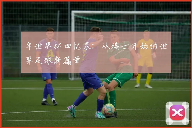 年世界杯回忆录：从瑞士开始的世界足球新篇章