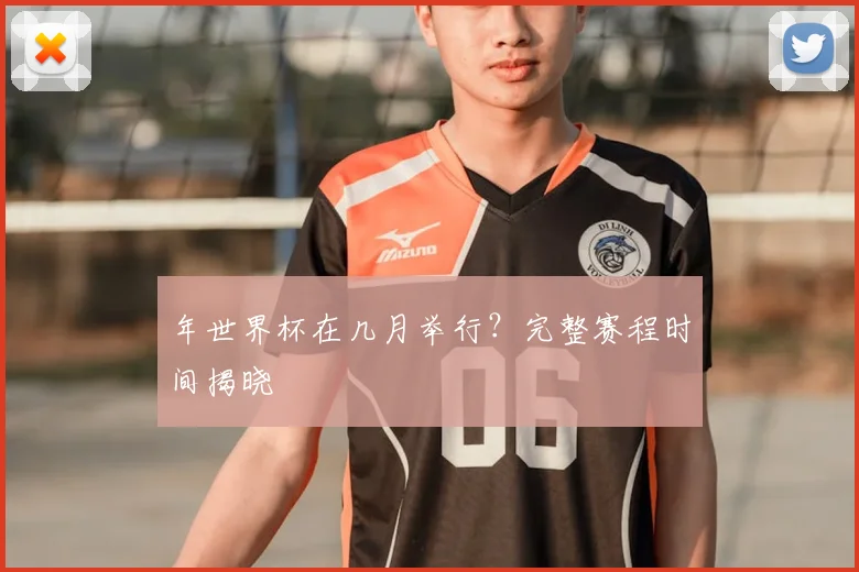 年世界杯在几月举行？完整赛程时间揭晓