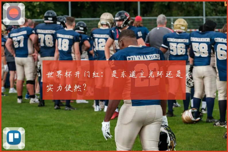 世界杯开门红:是东道主光环还是实力使然?