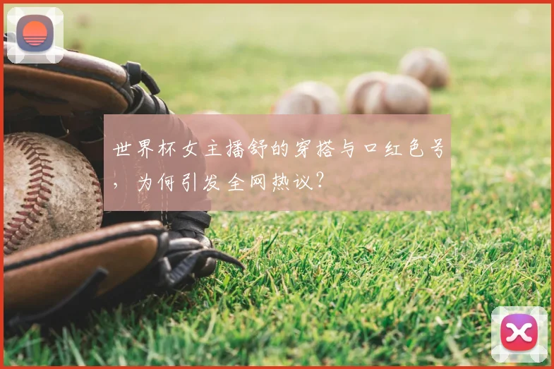 世界杯女主播舒的穿搭与口红色号，为何引发全网热议？