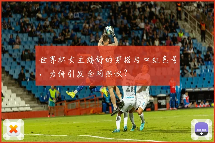 世界杯女主播舒的穿搭与口红色号，为何引发全网热议？