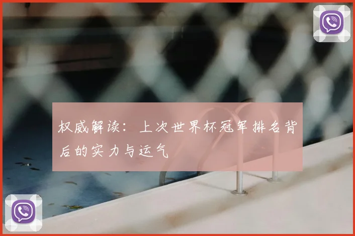 权威解读：上次世界杯冠军排名背后的实力与运气