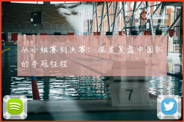 从小组赛到决赛：深度复盘中国队的夺冠征程