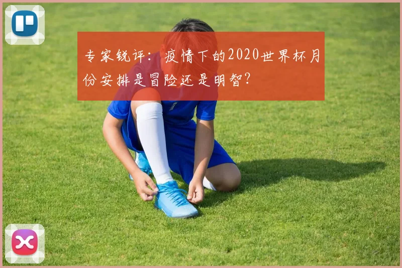专家锐评：疫情下的2020世界杯月份安排是冒险还是明智？