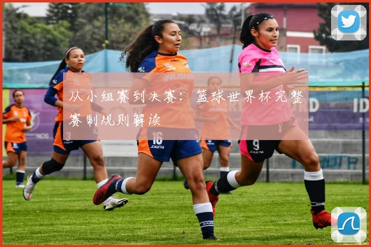 从小组赛到决赛:篮球世界杯完整赛制规则解读