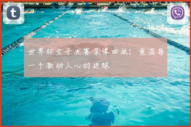 世界杯女子决赛录像回放：重温每一个激动人心的进球