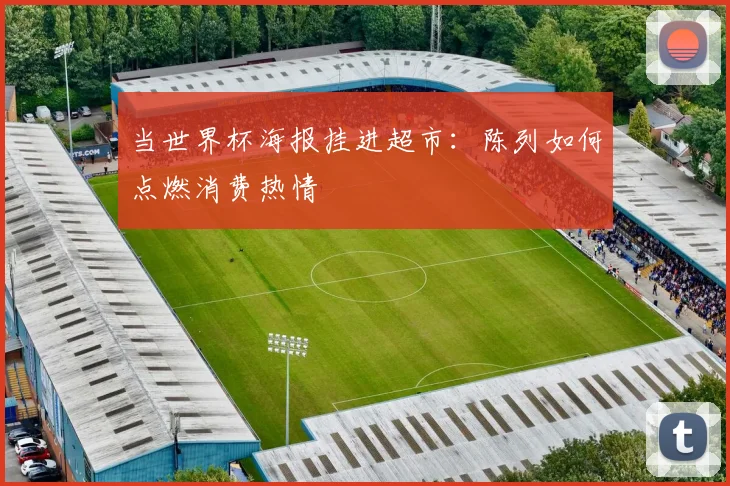 当世界杯海报挂进超市：陈列如何点燃消费热情