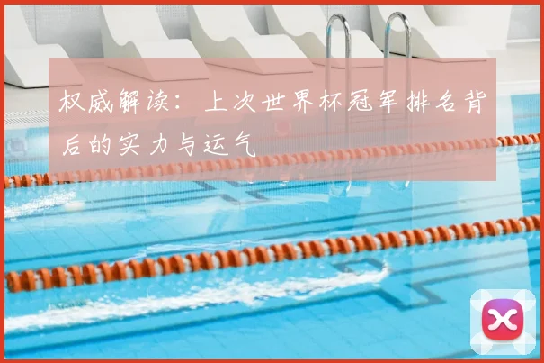 权威解读：上次世界杯冠军排名背后的实力与运气
