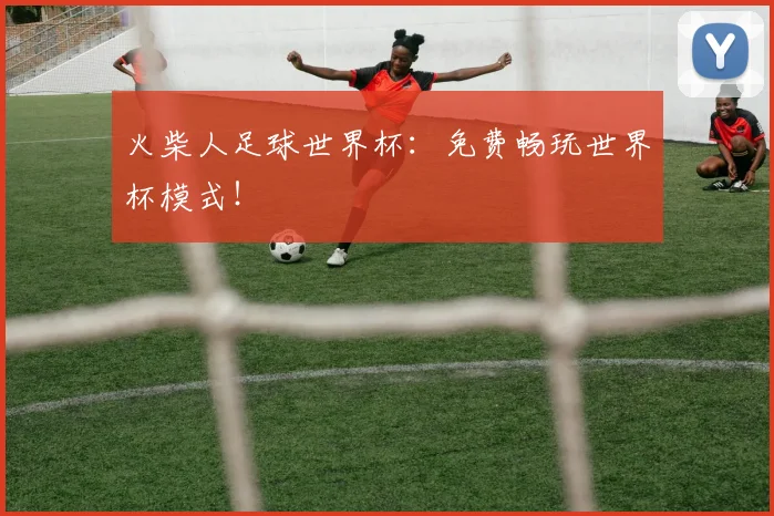 火柴人足球世界杯：免费畅玩世界杯模式！