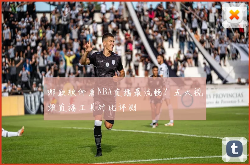 哪款软件看NBA直播最流畅？五大视频直播工具对比评测