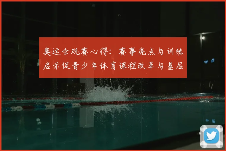 奥运会观赛心得：赛事亮点与训练启示促青少年体育课程改革与基层体育联动