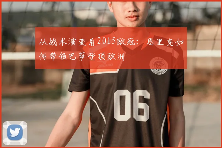 从战术演变看2015欧冠：恩里克如何带领巴萨登顶欧洲