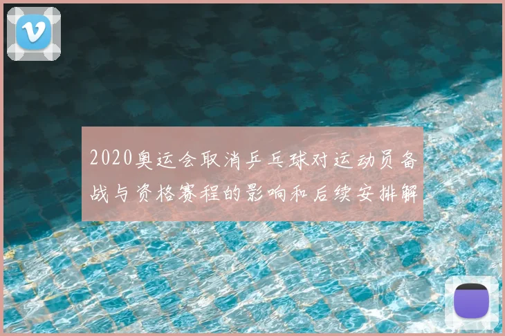 2020奥运会取消乒乓球对运动员备战与资格赛程的影响和后续安排解析