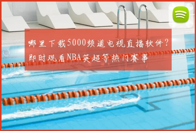 哪里下载5000频道电视直播软件？即时观看NBA英超等热门赛事