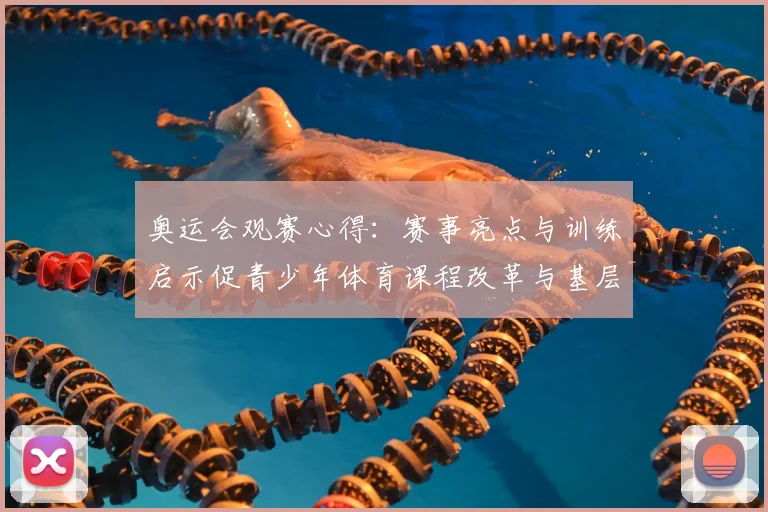 奥运会观赛心得：赛事亮点与训练启示促青少年体育课程改革与基层体育联动