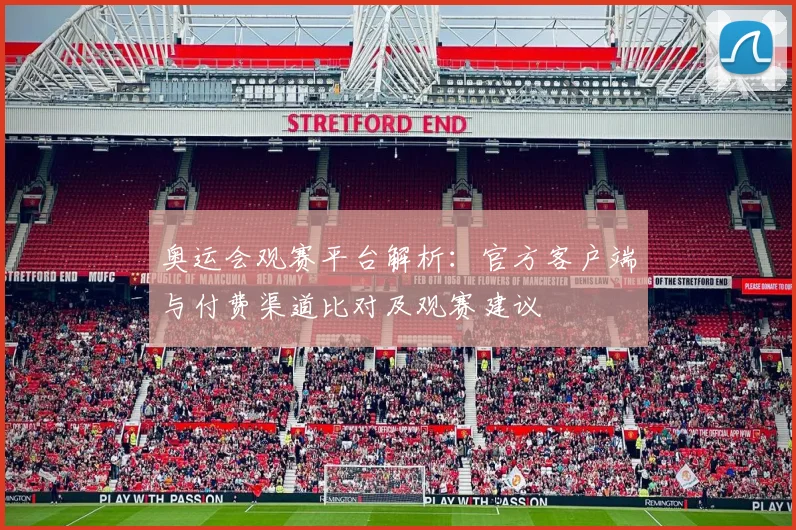 奥运会观赛平台解析：官方客户端与付费渠道比对及观赛建议