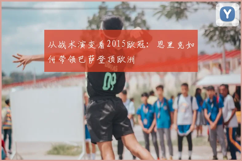 从战术演变看2015欧冠：恩里克如何带领巴萨登顶欧洲